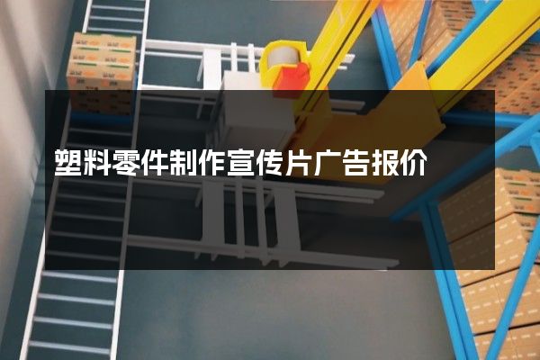 塑料零件制作宣传片广告报价