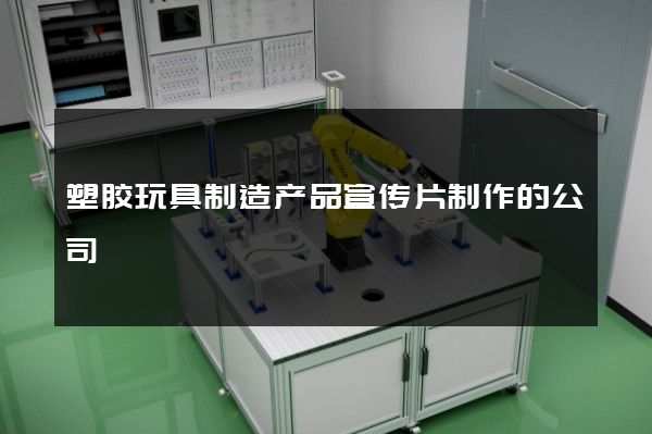 塑胶玩具制造产品宣传片制作的公司