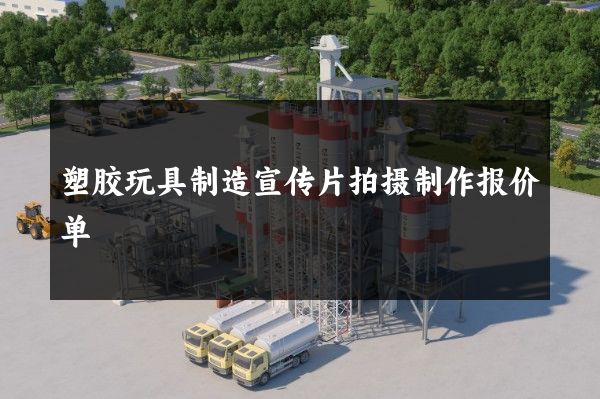 塑胶玩具制造宣传片拍摄制作报价单