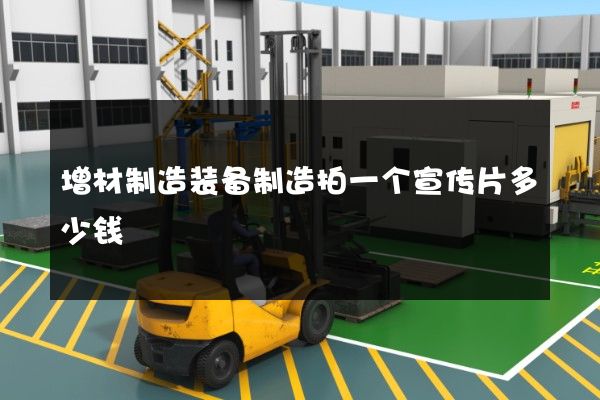 增材制造装备制造拍一个宣传片多少钱