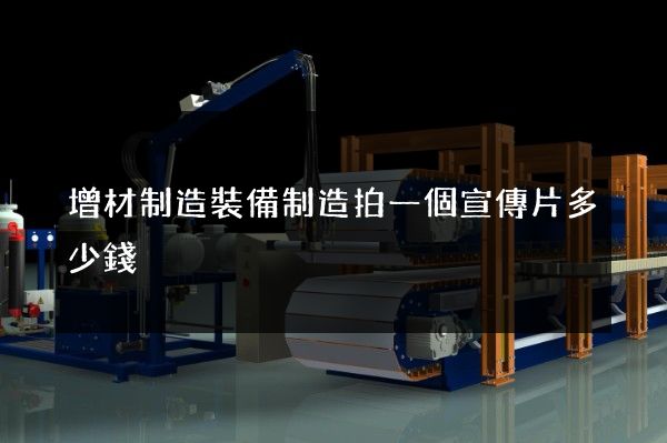 增材制造裝備制造拍一個宣傳片多少錢