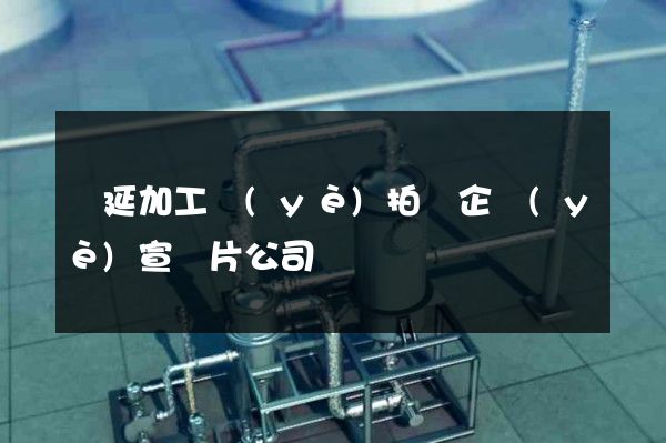 壓延加工業(yè)拍攝企業(yè)宣傳片公司