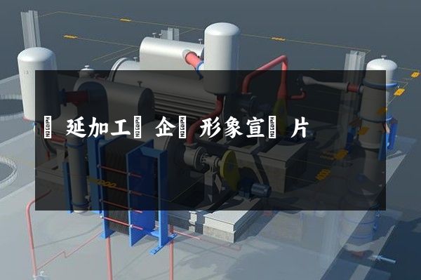 壓延加工業企業形象宣傳片 壓延加工業企業形象宣傳片