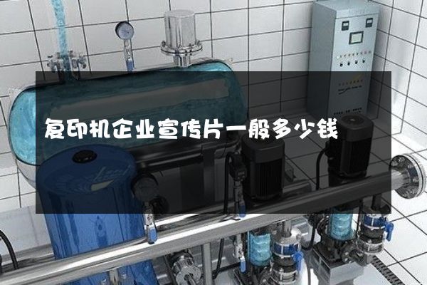 复印机企业宣传片一般多少钱