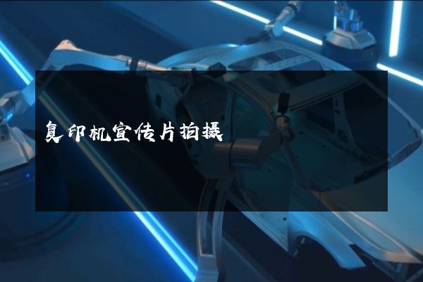 复印机宣传片拍摄
