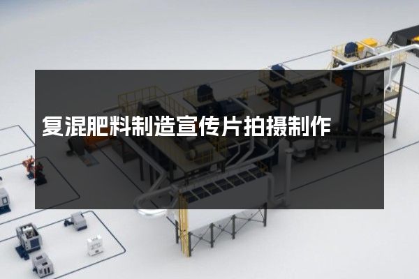 复混肥料制造宣传片拍摄制作