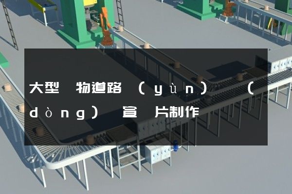大型貨物道路運(yùn)輸動(dòng)畫宣傳片制作