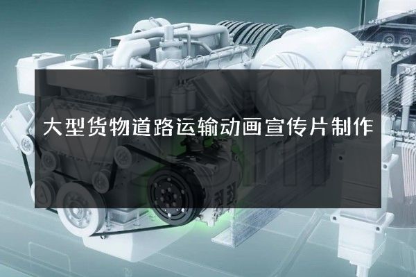 大型货物道路运输动画宣传片制作