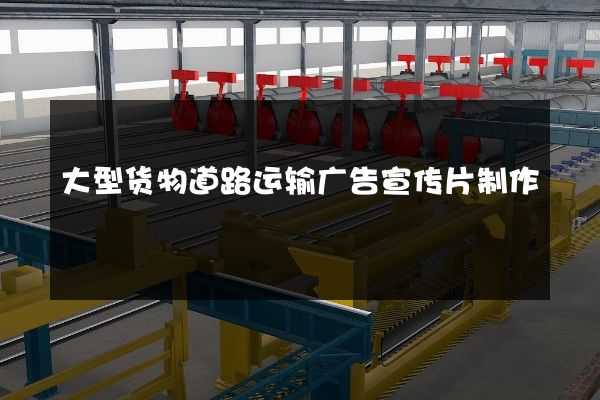 大型货物道路运输广告宣传片制作