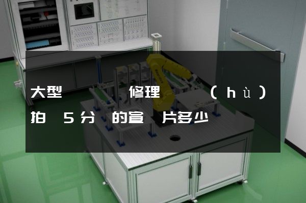 大型車輛裝備修理與維護(hù)拍攝5分鐘的宣傳片多少錢