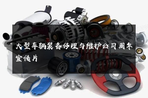 大型车辆装备修理与维护公司周年宣传片