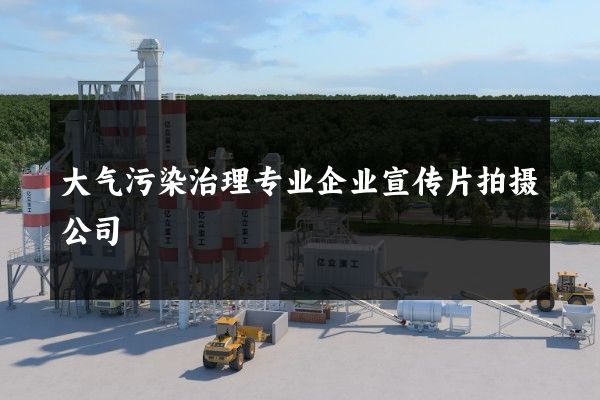 大气污染治理专业企业宣传片拍摄公司