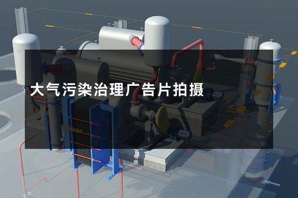 大气污染治理广告片拍摄