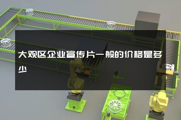 大观区企业宣传片一般的价格是多少