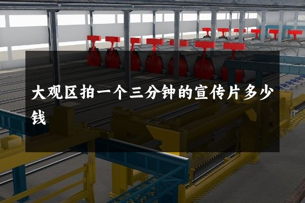 大观区拍一个三分钟的宣传片多少钱