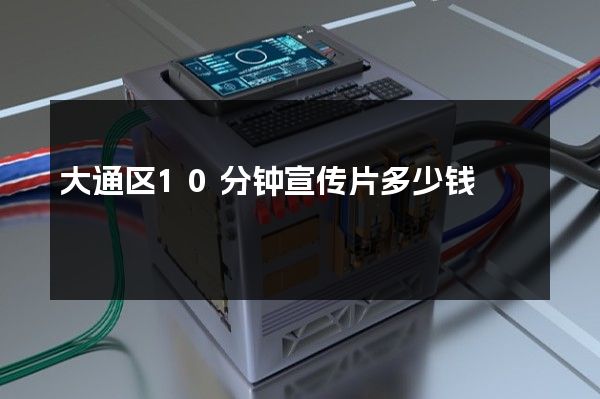 大通区10分钟宣传片多少钱