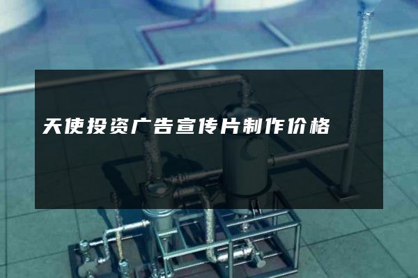 天使投资广告宣传片制作价格