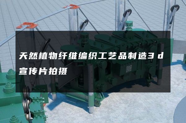 天然植物纤维编织工艺品制造3d宣传片拍摄