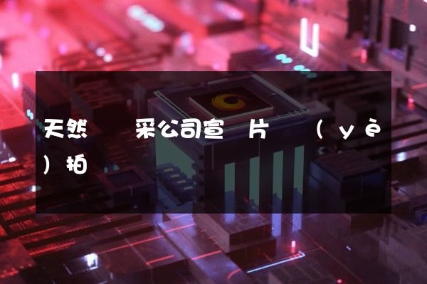 天然氣開采公司宣傳片專業(yè)拍攝