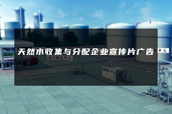 天然水收集与分配企业宣传片广告