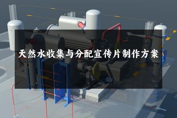 天然水收集与分配宣传片制作方案
