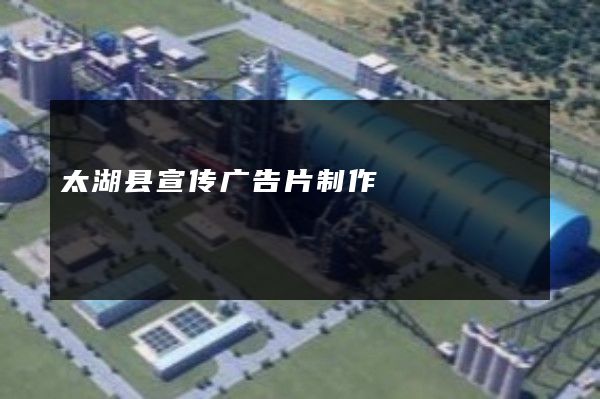 太湖县宣传广告片制作