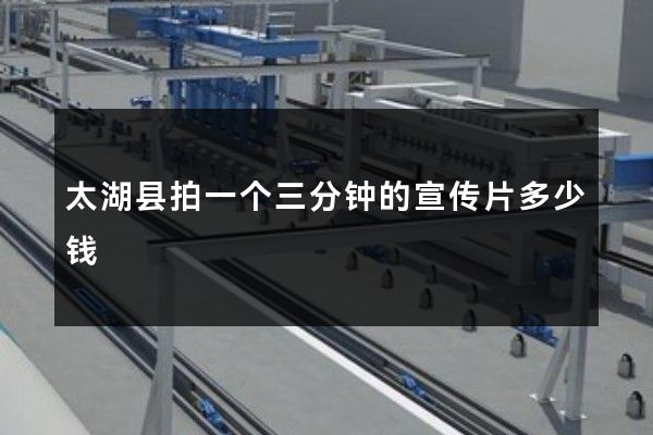 太湖县拍一个三分钟的宣传片多少钱