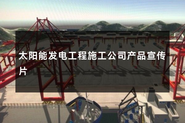 太阳能发电工程施工公司产品宣传片