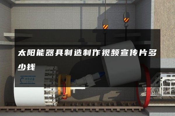 太阳能器具制造制作视频宣传片多少钱