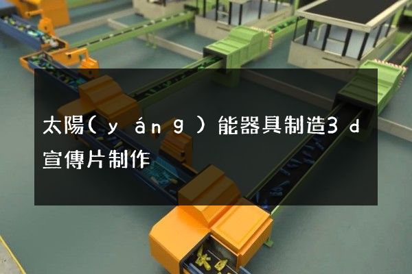 太陽(yáng)能器具制造3d宣傳片制作