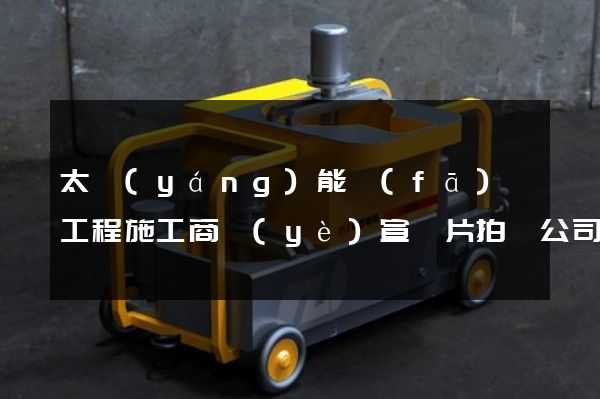 太陽(yáng)能發(fā)電工程施工商業(yè)宣傳片拍攝公司