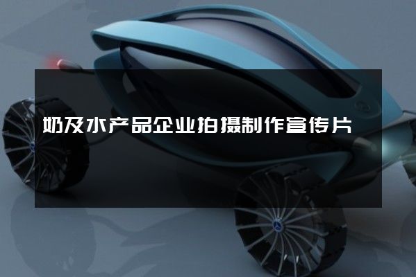 奶及水产品企业拍摄制作宣传片