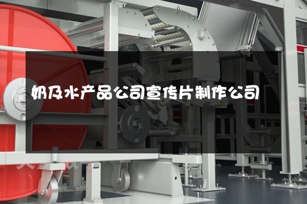 奶及水产品公司宣传片制作公司 奶及水产品公司宣传片制作公司