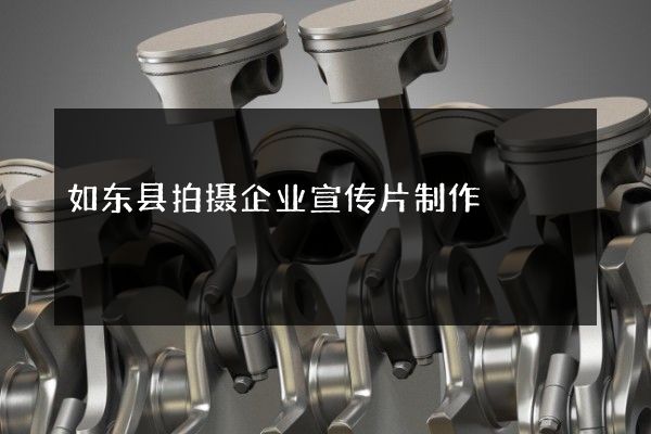 如东县拍摄企业宣传片制作