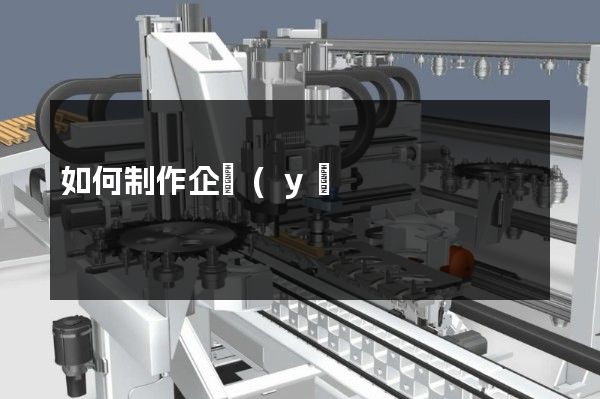 如何制作企業(yè)宣傳視頻 如何制作企業(yè)宣傳視頻