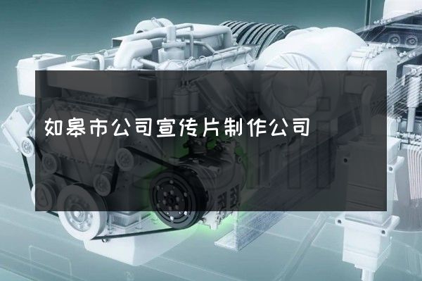 如皋市公司宣传片制作公司