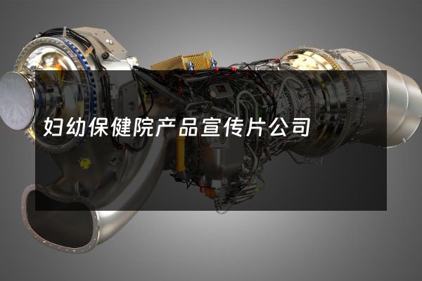 妇幼保健院产品宣传片公司