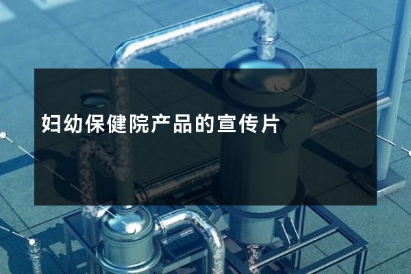 妇幼保健院产品的宣传片