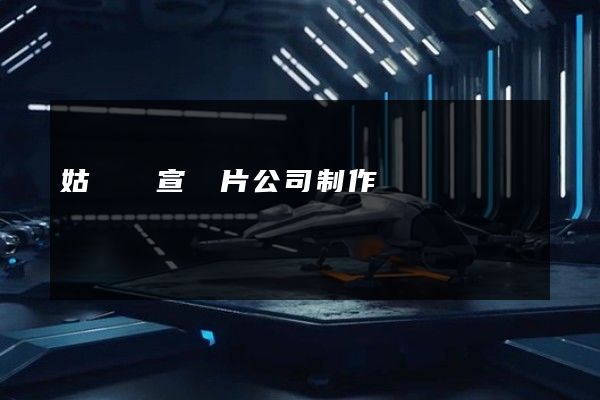 姑蘇區宣傳片公司制作 姑蘇區宣傳片公司制作