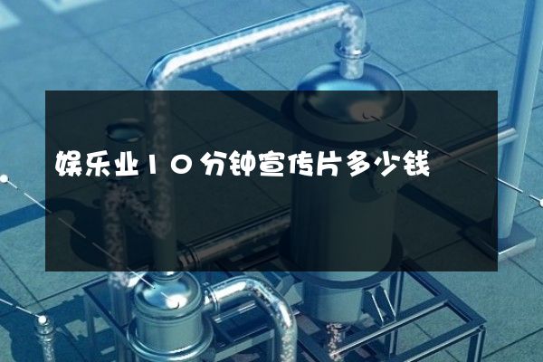 娱乐业10分钟宣传片多少钱