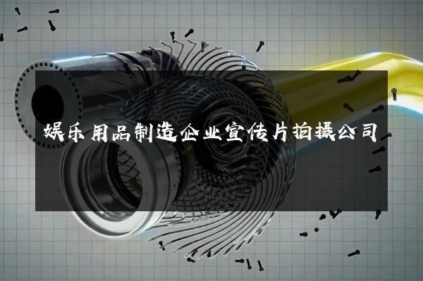 娱乐用品制造企业宣传片拍摄公司