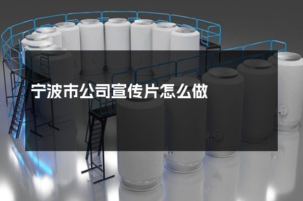 宁波市公司宣传片怎么做
