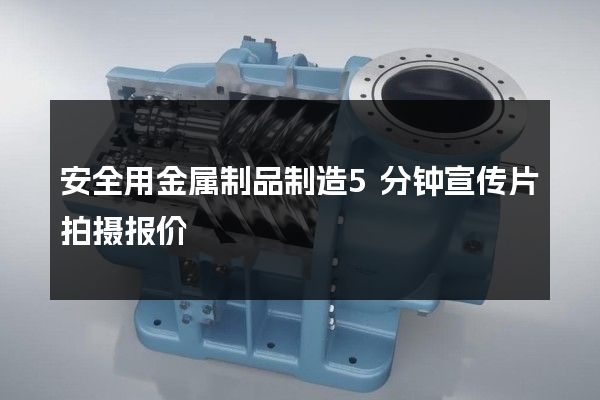 安全用金属制品制造5分钟宣传片拍摄报价