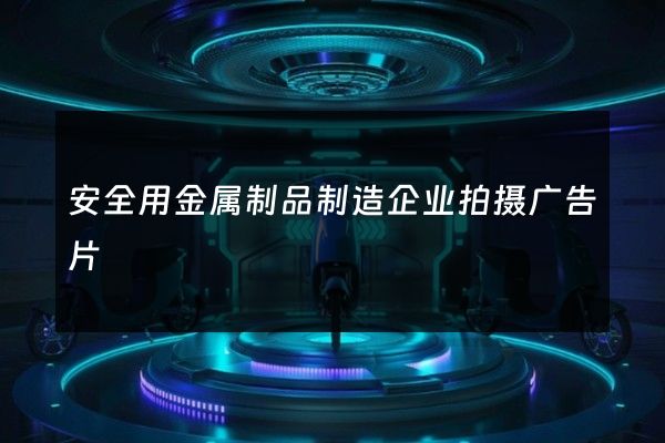 安全用金属制品制造企业拍摄广告片