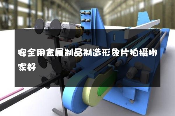 安全用金属制品制造形象片拍摄哪家好