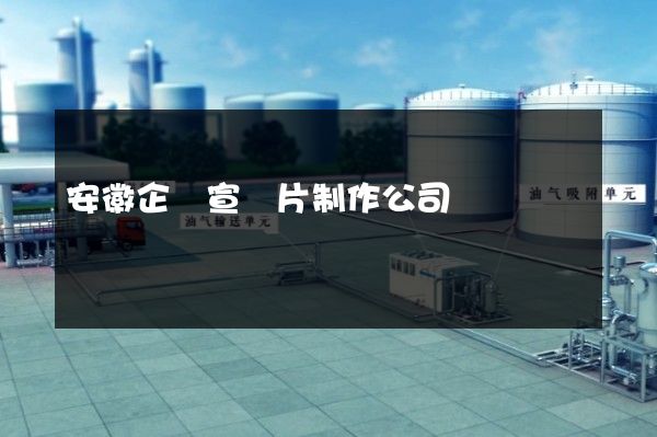 安徽企業宣傳片制作公司 安徽企業宣傳片制作公司