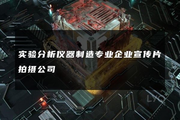 实验分析仪器制造专业企业宣传片拍摄公司