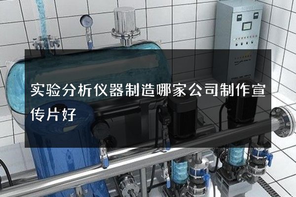实验分析仪器制造哪家公司制作宣传片好