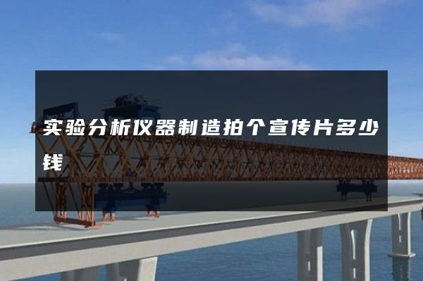 实验分析仪器制造拍个宣传片多少钱