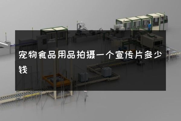 宠物食品用品拍摄一个宣传片多少钱